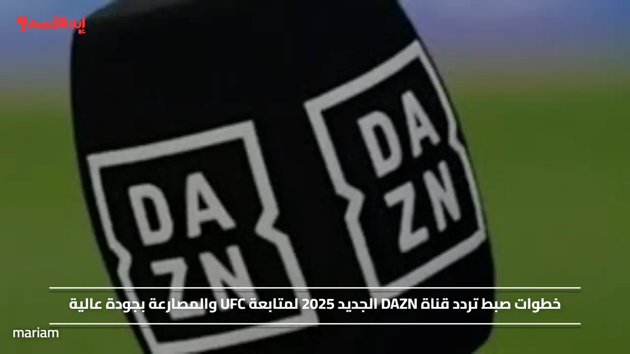 خطوات صبط تردد قناة DAZN الجديد 2025 لمتابعة UFC والمصارعة بجودة عالية